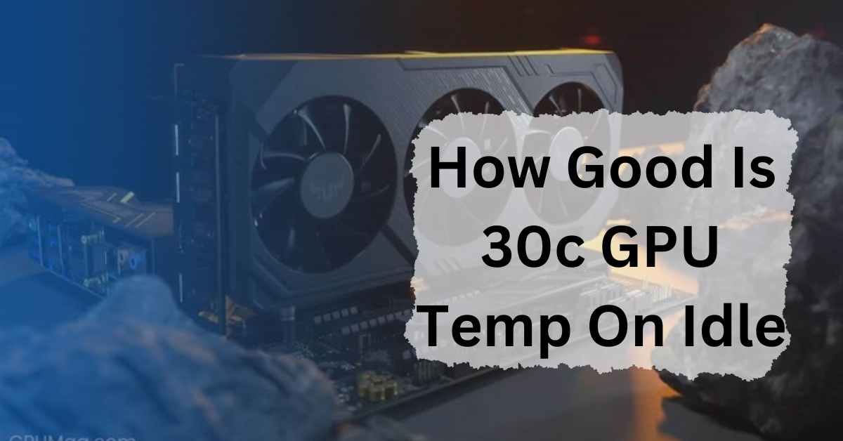 How Good Is 30c GPU Temp On Idle