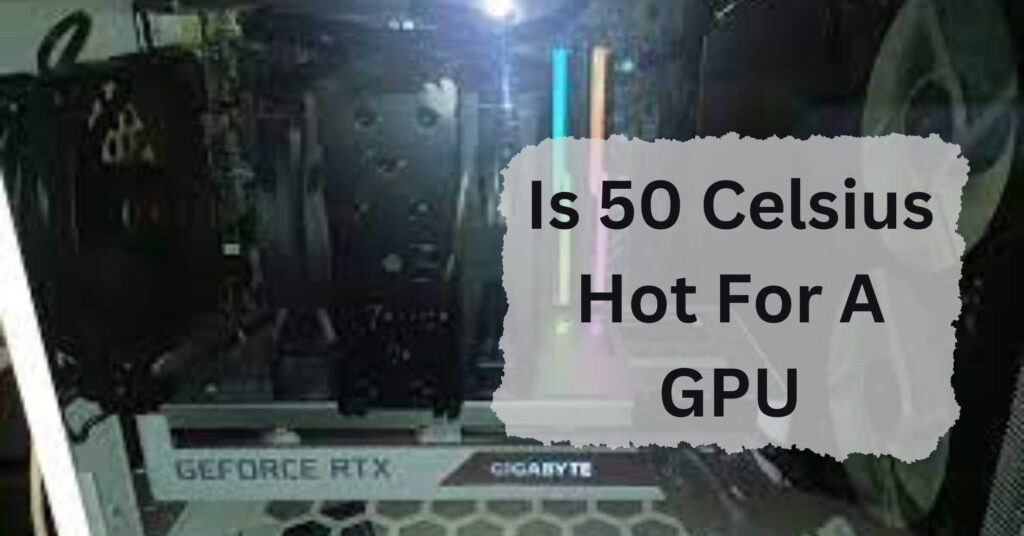 Is 50 Celsius Hot For A GPU