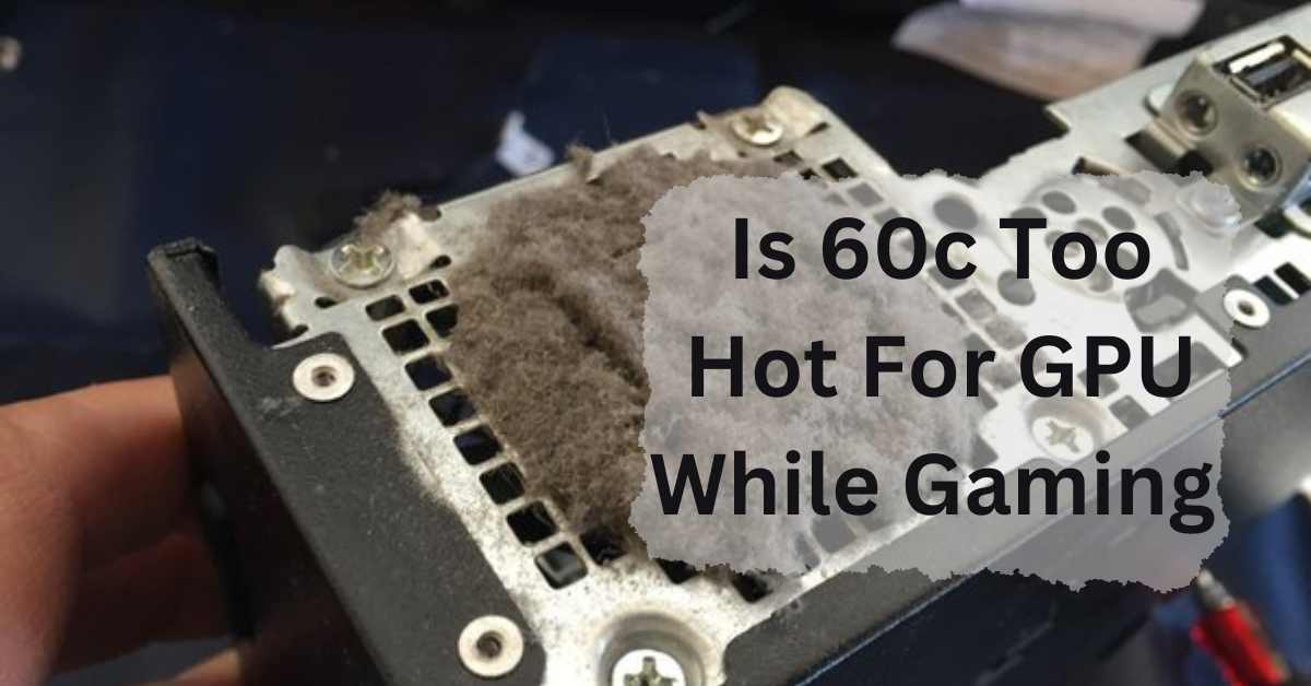 Is 60c Too Hot For GPU While Gaming