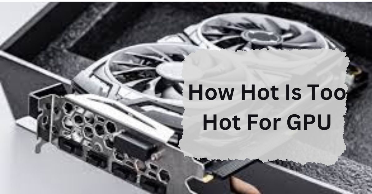 How Hot Is Too Hot For GPU