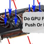 Do GPU Fans Push Or Pull – A Comprehensive Guide Of 2024!