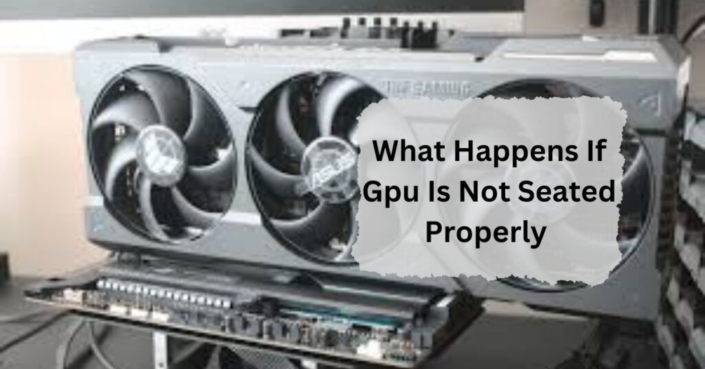 What Happens If Gpu Is Not Seated Properly