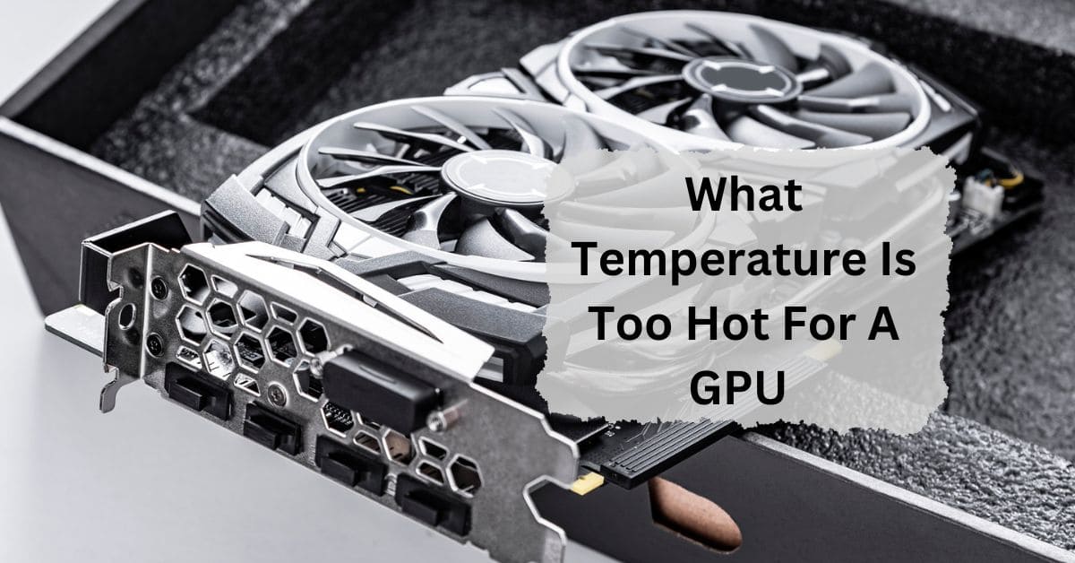 What Temperature Is Too Hot For A GPU