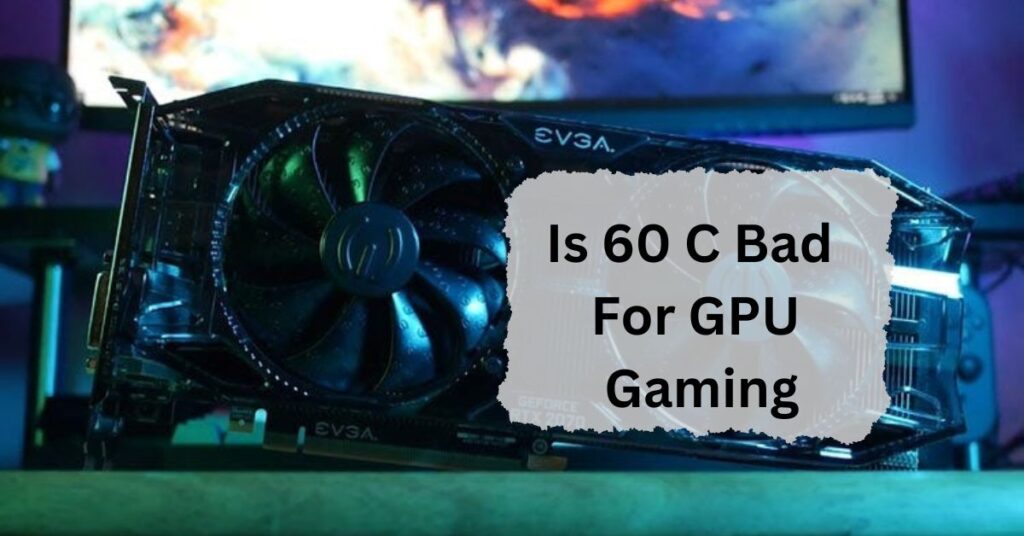 Is 60 C Bad For GPU Gaming