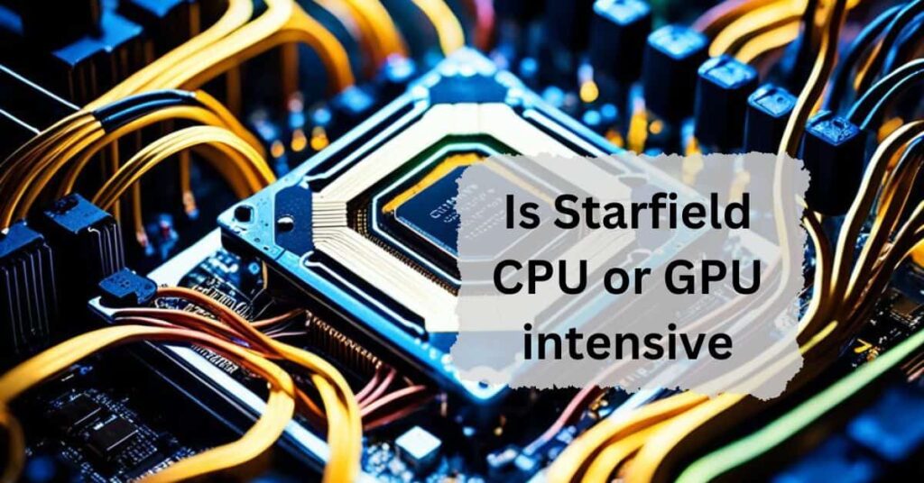 Is Starfield CPU or GPU intensive