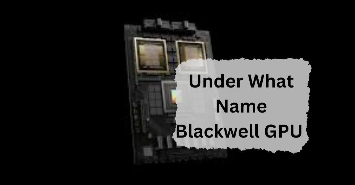 Under What Name Blackwell GPU